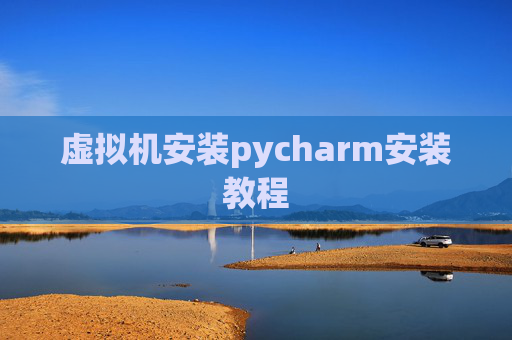虚拟机安装pycharm安装教程 虚拟机安装pycharm安装教程